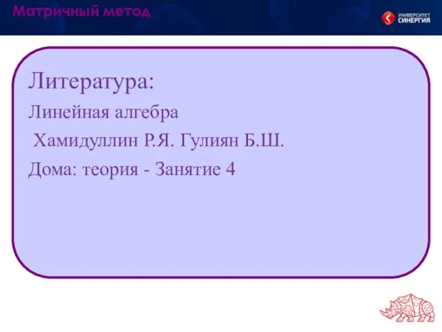 Литература: Линейная алгебра Хамидуллин Р.Я. Гулиян Б.Ш. Дома: теория - Занятие 4 Матричный метод