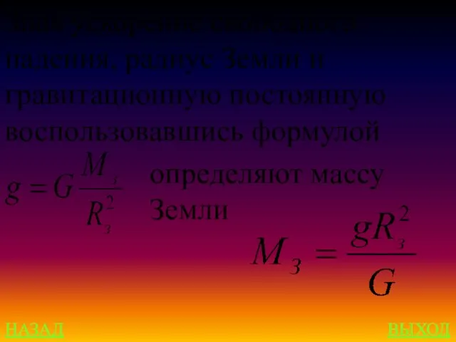 НАЗАД ВЫХОД Зная ускорение свободного падения, радиус Земли и гравитационную постоянную воспользовавшись формулой определяют массу Земли