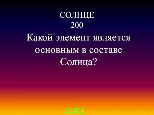 СОЛНЦЕ 200 Какой элемент является основным в составе Солнца? ответ