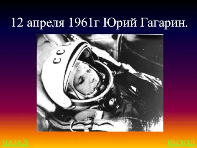 НАЗАД ВЫХОД 12 апреля 1961г Юрий Гагарин.