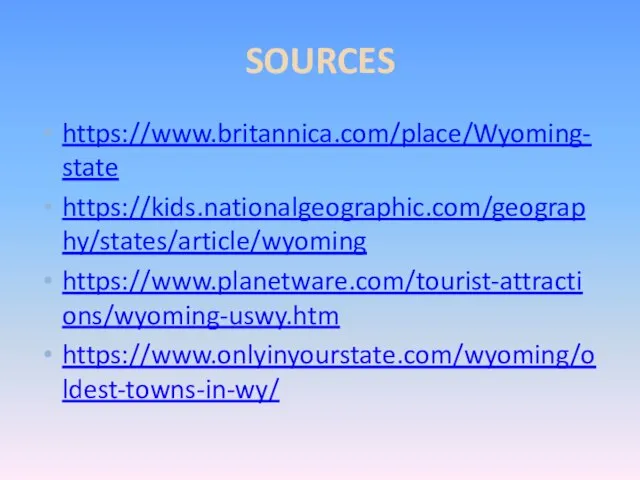 SOURCES https://www.britannica.com/place/Wyoming-state https://kids.nationalgeographic.com/geography/states/article/wyoming https://www.planetware.com/tourist-attractions/wyoming-uswy.htm https://www.onlyinyourstate.com/wyoming/oldest-towns-in-wy/