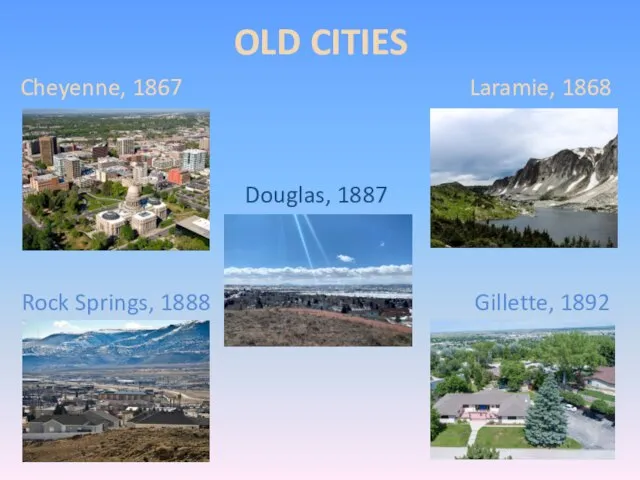 OLD CITIES Cheyenne, 1867 Laramie, 1868 Douglas, 1887 Rock Springs, 1888 Gillette, 1892