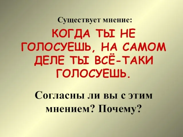 Существует мнение: КОГДА ТЫ НЕ ГОЛОСУЕШЬ, НА САМОМ ДЕЛЕ ТЫ ВСЁ-ТАКИ ГОЛОСУЕШЬ.