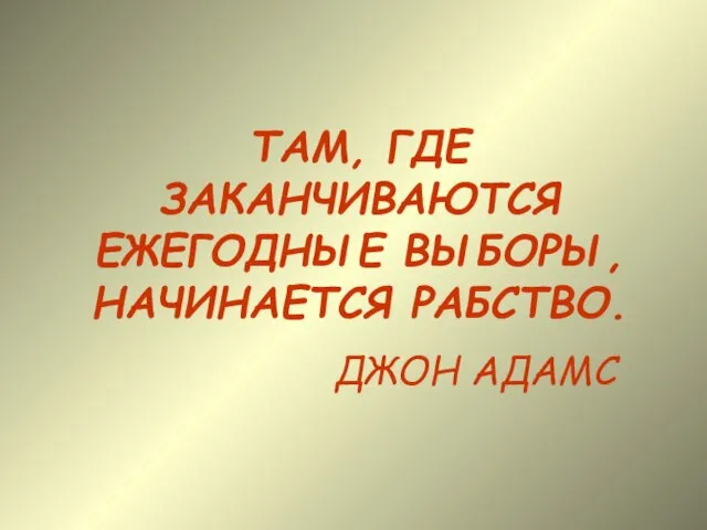 ТАМ, ГДЕ ЗАКАНЧИВАЮТСЯ ЕЖЕГОДНЫЕ ВЫБОРЫ, НАЧИНАЕТСЯ РАБСТВО. ДЖОН АДАМС