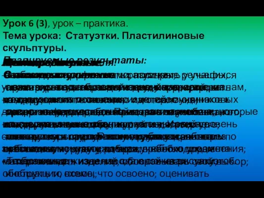 Урок 6 (3), урок – практика. Тема урока: Статуэтки. Пластилиновые скульптуры. Планируемые