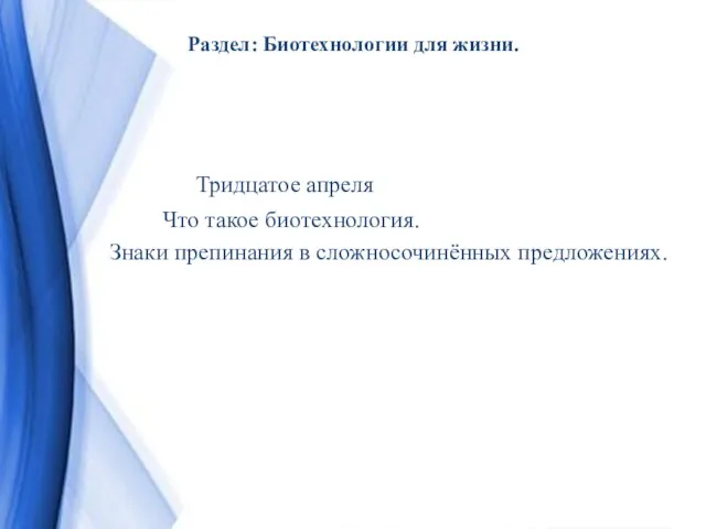 Раздел: Биотехнологии для жизни. Тридцатое апреля Что такое биотехнология. Знаки препинания в сложносочинённых предложениях.