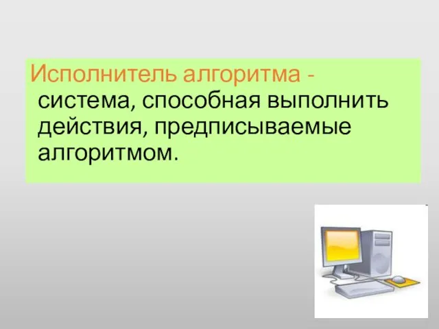 Исполнитель алгоритма - система, способная выполнить действия, предписываемые алгоритмом.