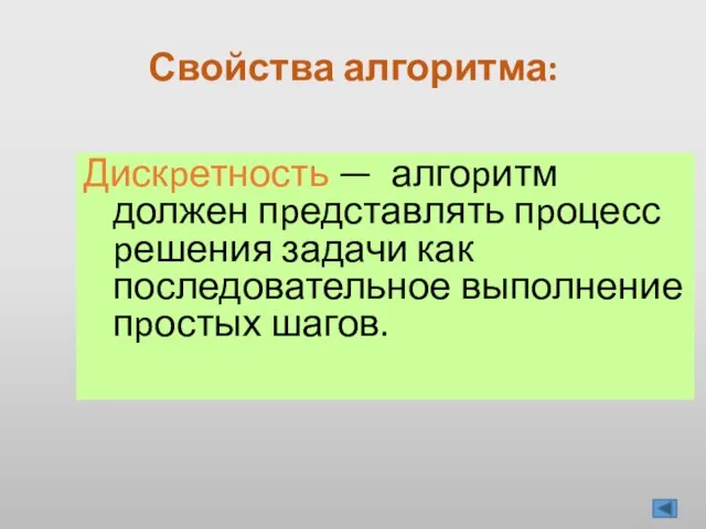 Дискpетность — алгоpитм должен пpедставлять пpоцесс pешения задачи как последовательное выполнение пpостых шагов. Свойства алгоритма: