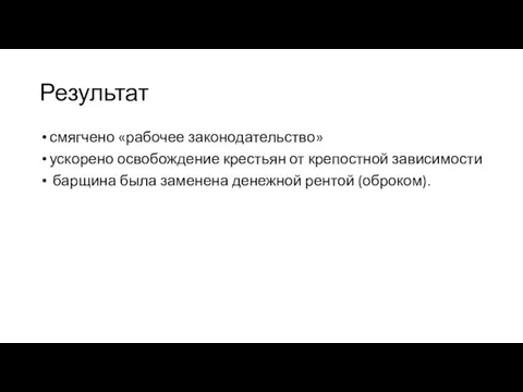 Результат смягчено «рабочее законодательство» ускорено освобождение крестьян от крепостной зависимости барщина была заменена денежной рентой (оброком).