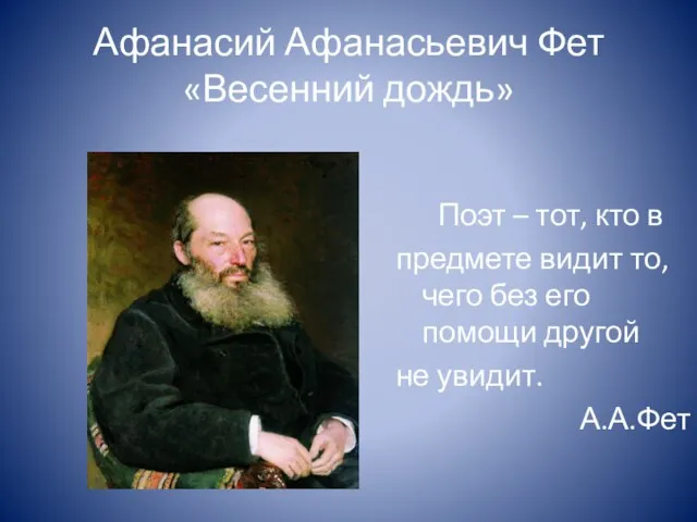 Афанасий Афанасьевич Фет «Весенний дождь» Поэт – тот, кто в предмете видит