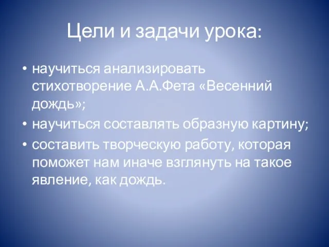 Цели и задачи урока: научиться анализировать стихотворение А.А.Фета «Весенний дождь»; научиться составлять