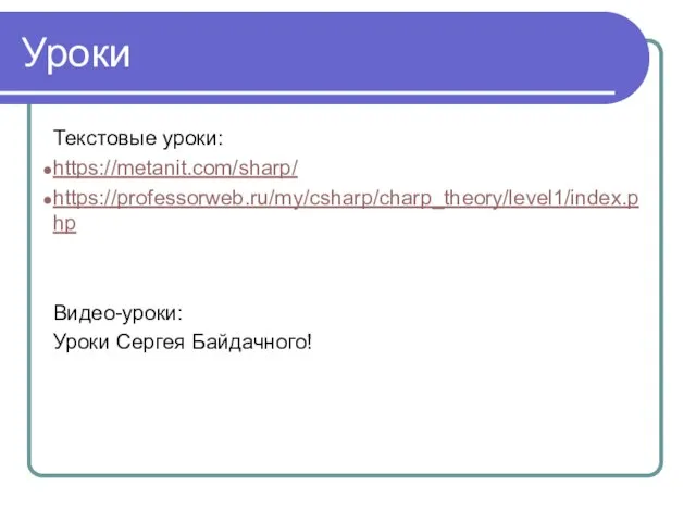 Уроки Текстовые уроки: https://metanit.com/sharp/ https://professorweb.ru/my/csharp/charp_theory/level1/index.php Видео-уроки: Уроки Сергея Байдачного!