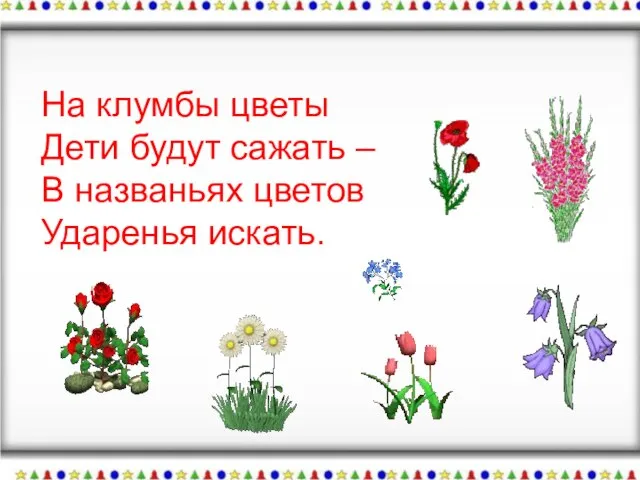 На клумбы цветы Дети будут сажать – В названьях цветов Ударенья искать.