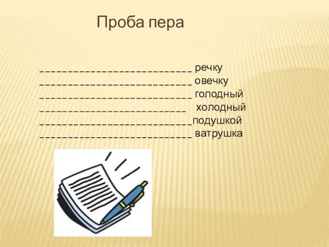 ___________________________ речку ___________________________ овечку ___________________________ голодный __________________________ холодный ___________________________подушкой ___________________________ ватрушка Проба пера