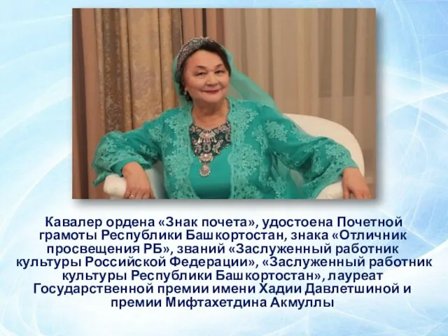 Кавалер ордена «Знак почета», удостоена Почетной грамоты Республики Башкортостан, знака «Отличник просвещения