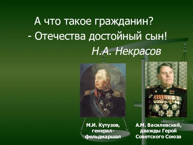 А что такое гражданин? - Отечества достойный сын! Н.А. Некрасов М.И. Кутузов,