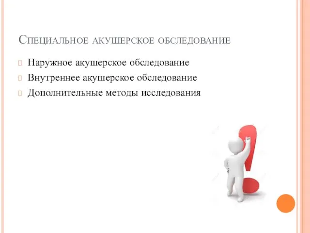 Специальное акушерское обследование Наружное акушерское обследование Внутреннее акушерское обследование Дополнительные методы исследования