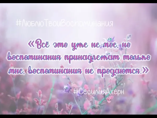 «Всё это уже не мое, но воспоминания принадлежат только мне, воспоминания не продаются.» #ЛюблюТвоиВоспоминания #СесилияАхерн