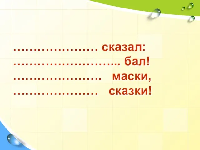 ………………… сказал: ……………………... бал! …………………. маски, ………………… сказки!