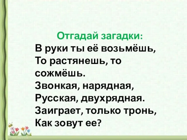 Отгадай загадки: В руки ты её возьмёшь, То растянешь, то сожмёшь. Звонкая,