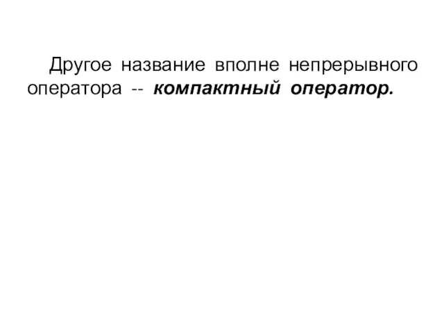 Другое название вполне непрерывного оператора -- компактный оператор.