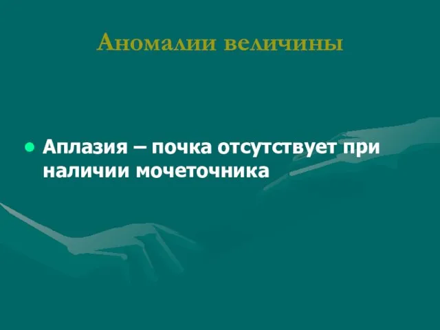 Аномалии величины Аплазия – почка отсутствует при наличии мочеточника