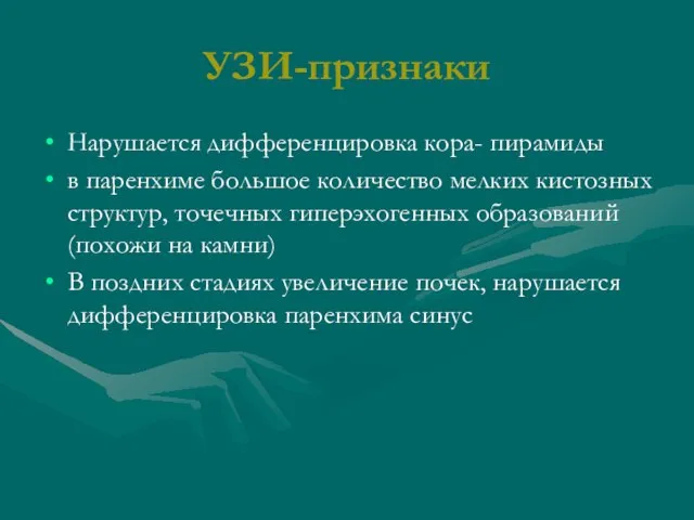 УЗИ-признаки Нарушается дифференцировка кора- пирамиды в паренхиме большое количество мелких кистозных структур,