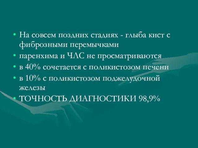 На совсем поздних стадиях - глыба кист с фиброзными перемычками паренхима и