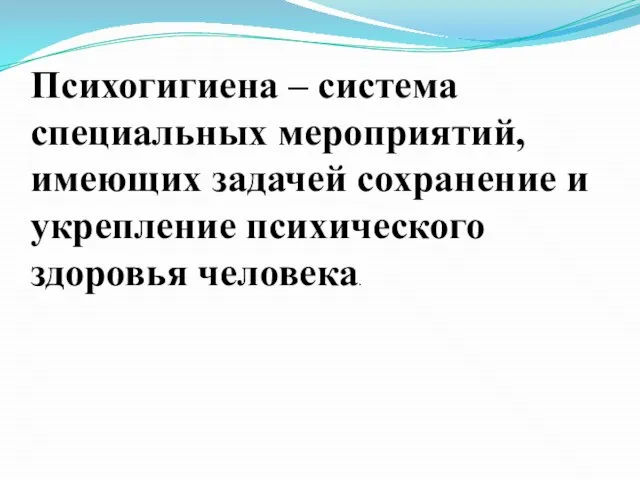 Психогигиена – система специальных мероприятий, имеющих задачей сохранение и укрепление психического здоровья человека.