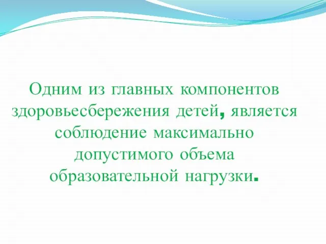 Одним из главных компонентов здоровьесбережения детей, является соблюдение максимально допустимого объема образовательной нагрузки.