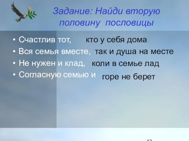 Задание: Найди вторую половину пословицы Счастлив тот, Вся семья вместе, Не нужен