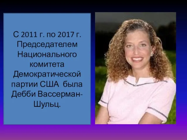 С 2011 г. по 2017 г. Председателем Национального комитета Демократической партии США была Дебби Вассерман-Шульц.