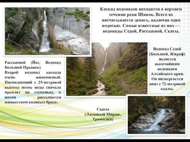Каскад водопадов находится в верхнем течении реки Шинок. Всего их насчитывается девять,