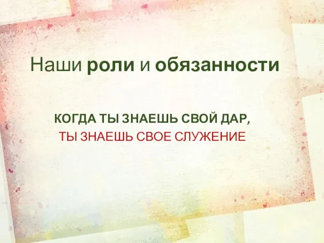 Наши роли и обязанности КОГДА ТЫ ЗНАЕШЬ СВОЙ ДАР, ТЫ ЗНАЕШЬ СВОЕ СЛУЖЕНИЕ