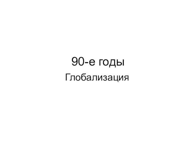 90-е годы Глобализация