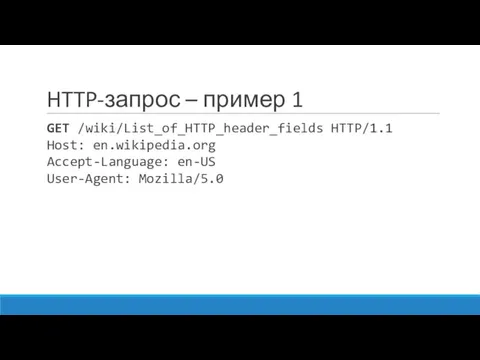 HTTP-запрос – пример 1 GET /wiki/List_of_HTTP_header_fields HTTP/1.1 Host: en.wikipedia.org Accept-Language: en-US User-Agent: Mozilla/5.0