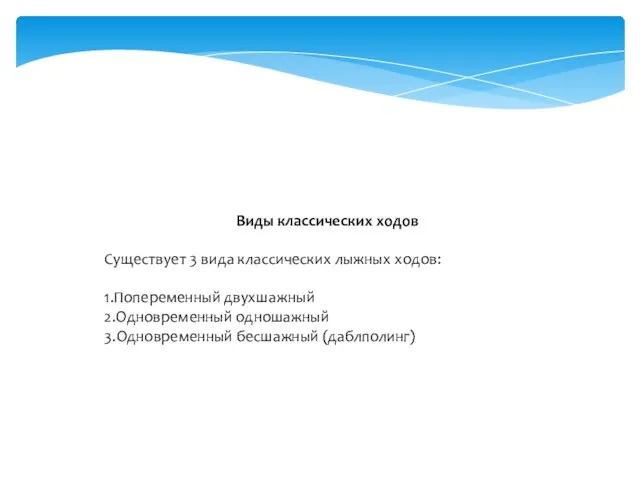 Виды классических ходов Существует 3 вида классических лыжных ходов: 1.Попеременный двухшажный 2.Одновременный одношажный 3.Одновременный бесшажный (даблполинг)