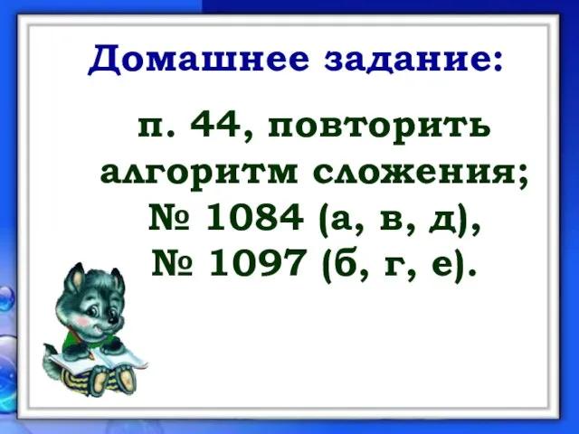 Домашнее задание: п. 44, повторить алгоритм сложения; № 1084 (а, в, д),