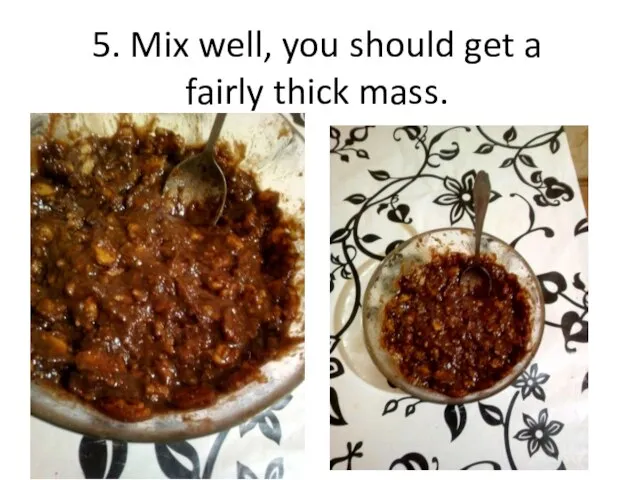 5. Mix well, you should get a fairly thick mass.