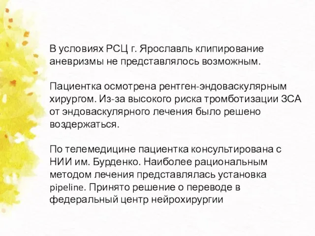 В условиях РСЦ г. Ярославль клипирование аневризмы не представлялось возможным. Пациентка осмотрена