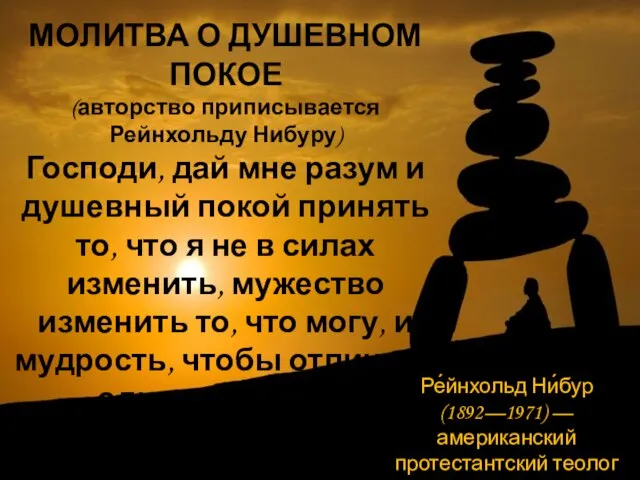 МОЛИТВА О ДУШЕВНОМ ПОКОЕ (авторство приписывается Рейнхольду Нибуру) Господи, дай мне разум