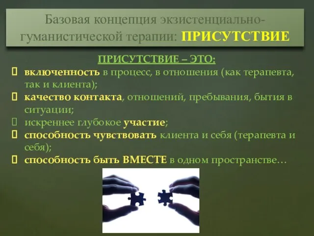 Базовая концепция экзистенциально-гуманистической терапии: ПРИСУТСТВИЕ ПРИСУТСТВИЕ – ЭТО: включенность в процесс, в