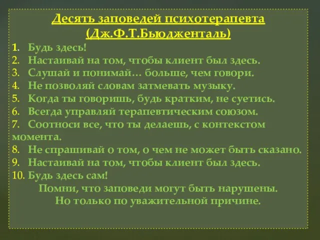 Десять заповедей психотерапевта (Дж.Ф.Т.Бьюдженталь) 1. Будь здесь! 2. Настаивай на том, чтобы