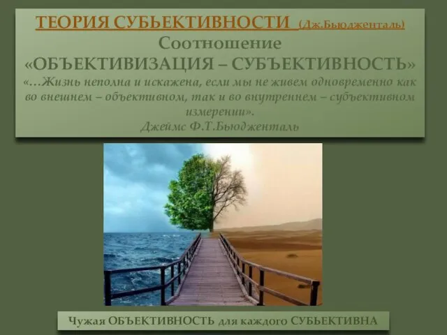 ТЕОРИЯ СУБЬЕКТИВНОСТИ (Дж.Бьюдженталь) Соотношение «ОБЪЕКТИВИЗАЦИЯ – СУБЪЕКТИВНОСТЬ» «…Жизнь неполна и искажена, если