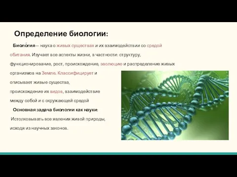 Биоло́гия— наука о живых существах и их взаимодействии со средой обитания. Изучает