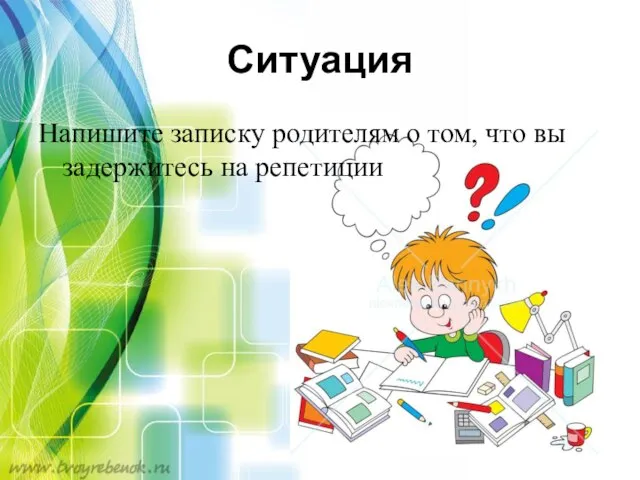 Ситуация Напишите записку родителям о том, что вы задержитесь на репетиции