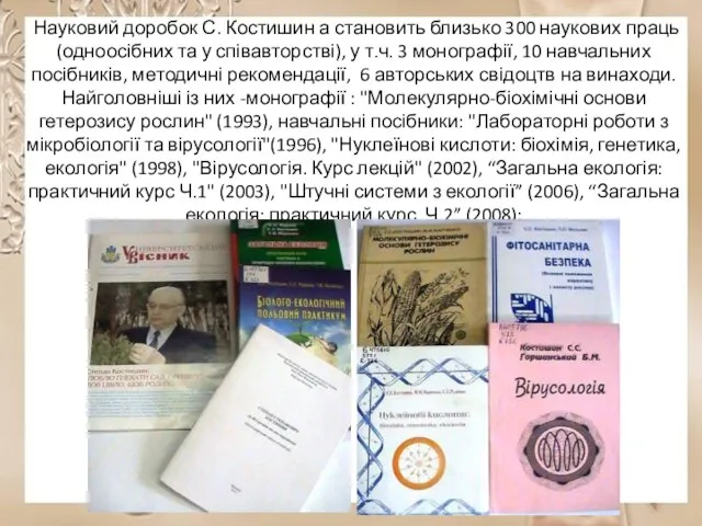 Науковий доробок С. Костишин а становить близько 300 наукових праць (одноосібних та