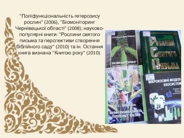 "Поліфункціональність гетерозису рослин" (2006), "Біомоніторинг Чернівецької області" (2008); науково-популярні книги: "Рослини святого