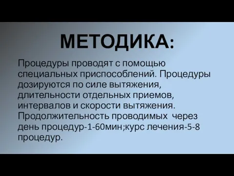 МЕТОДИКА: Процедуры проводят с помощью специальных приспособлений. Процедуры дозируются по силе вытяжения,