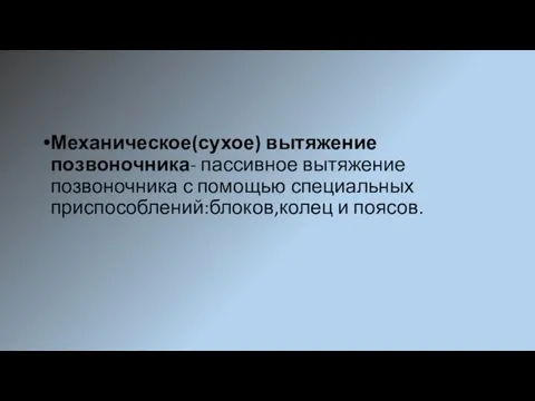 Механическое(сухое) вытяжение позвоночника- пассивное вытяжение позвоночника с помощью специальных приспособлений:блоков,колец и поясов.